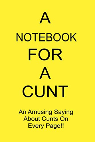 9781701499874: A NOTEBOOK FOR A CUNT An Amusing Saying About Cunts On Every Page!!: A Funny Gift Journal Notebook...A Message For You. NOTEBOOKS Make Great Gifts