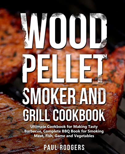 Stock image for Wood Pellet Smoker and Grill Cookbook: Ultimate Cookbook for Making Tasty Barbecue, Complete BBQ Book for Smoking Meat, Fish, Game and Vegetables for sale by BooksRun