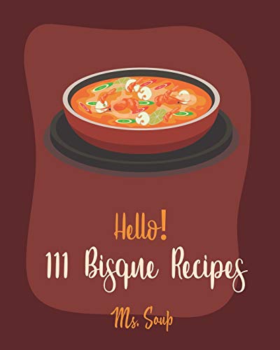 Stock image for Hello! 111 Bisque Recipes: Best Bisque Cookbook Ever For Beginners [Pumpkin Soup Book, Onion Soup Book, Cold Soup Cookbook, Tomato Soup Book, Lentil Soup Cookbook, Creamy Soup Cookbook] [Book 1] for sale by Lucky's Textbooks