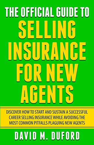 

The Official Guide To Selling Insurance For New Agents: Discover How To Start And Sustain A Successful Career Selling Insurance While Avoiding The Mos