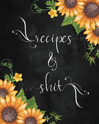Recipes & Shit: Large Blank Cookbook to Write In: Create Your Own Personalized Recipe Collection: Bonus Recipe Research Log: Pretty Sunflower Cover