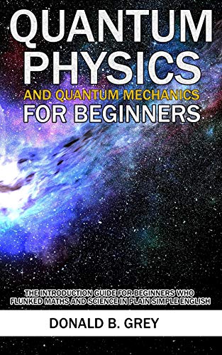 Stock image for Quantum Physics And Quantum Mechanics For Beginners: The Introduction Guide For Beginners Who Flunked Maths And Science In Plain Simple English for sale by ThriftBooks-Dallas