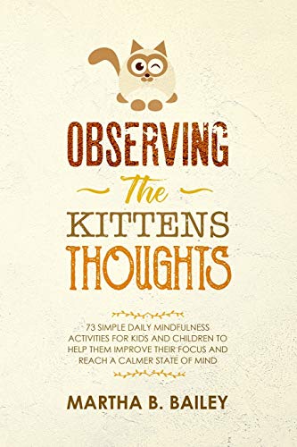 Stock image for Observing The Kittens' Thoughts: 73 Simple Daily Mindfulness Activities For Kids And Children To Help Them Improve Their Focus And Reach A Calmer State Of Mind for sale by Lucky's Textbooks