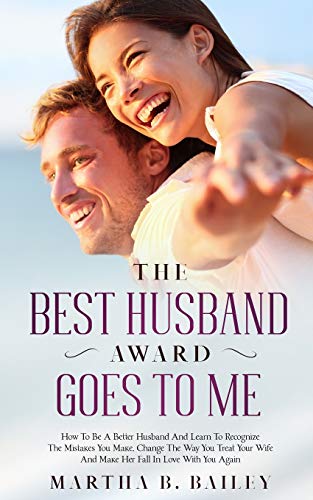 Imagen de archivo de The Best Husband Award Goes To Me: How To Be A Better Husband And Learn To Recognize The Mistakes You Make, Change The Way You Treat Your Wife And Make Her Fall In Love With You Again a la venta por Books Unplugged