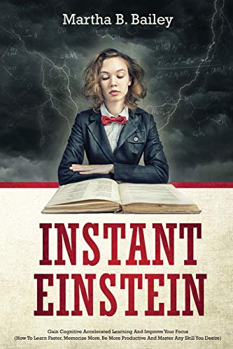 Imagen de archivo de Instant Einstein: Gain Cognitive Accelerated Learning And Improve Your Focus (How To Learn Faster, Memorize More, Be More Productive And Master Any Skill You Desire) a la venta por Ebooksweb