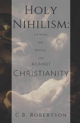Imagen de archivo de Holy Nihilism: The Moral and Spiritual Case Against Christianity a la venta por Goodwill Southern California