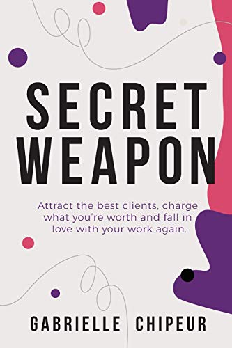 Stock image for Secret Weapon: Attract the best clients, charge what you're worth and fall in love with your work again. for sale by Lucky's Textbooks