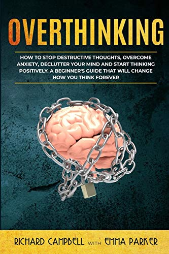 Stock image for Overthinking: How to Stop Destructive Thoughts, Overcome Anxiety, Declutter Your Mind and Start Thinking Positively. A Beginner's Guide That Will Change How You Think Forever for sale by Lucky's Textbooks