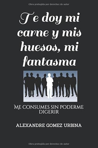 Stock image for Te doy mi carne y mis huesos, mi fantasma: Me consumes sin poderme digerir for sale by Revaluation Books