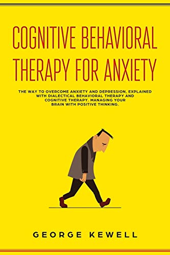 Stock image for Cognitive Behavioral Therapy for Anxiety: The Way to Overcome Anxiety and Depression, Explained with Dialectical Behavioral Therapy and Cognitive Therapy. Managing your Brain With Positive Thinking for sale by THE SAINT BOOKSTORE