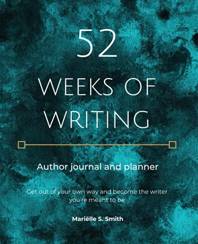 

52 Weeks of Writing Author Journal and Planner: Get out of your own way and become the writer youre meant to be