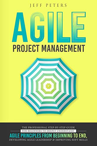 9781705596395: Agile Project Management: The Professional Step-by-Step Guide for Beginners to Deeply Understand Agile Principles From Beginning to End, Developing Agile Leadership and Improving Soft Skills