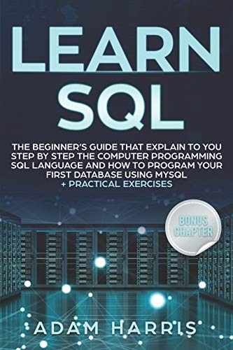 Imagen de archivo de Learn SQL: the beginner's guide that explain to you step by step the computer programming SQL language and how to program your first database using MySQL + practical exercises a la venta por Lucky's Textbooks