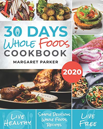 Stock image for 30 Days Whole Foods Cookbook: Delicious, Simple and Quick Whole Food Recipes Lose Weight, Gain Energy and Revitalize Yourself In 30 Days! for sale by HPB Inc.