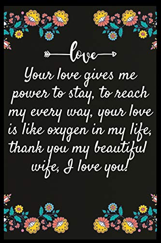 Your love gives me power to stay, to reach my every way, your love is like  oxygen in my life, thank you my beautiful wife, I love you: Notebook: My  perfect Forever.I