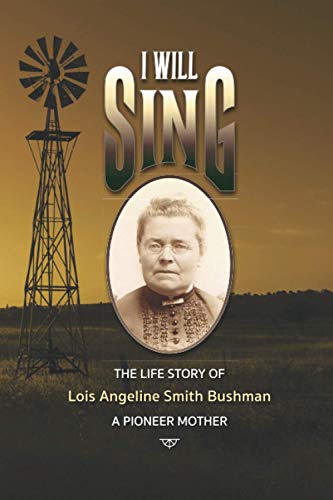 Imagen de archivo de I Will Sing": The Life Story of Lois Angeline Smith Bushman, A Pioneer Mother a la venta por Lucky's Textbooks