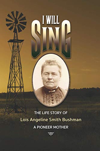 Stock image for "I Will Sing": The Life Story of Lois Angeline Smith Bushman, A Pioneer Mother for sale by Lucky's Textbooks