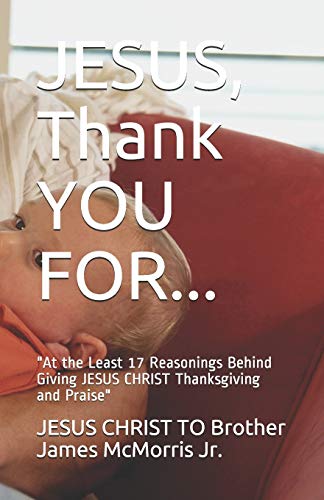 Imagen de archivo de JESUS, Thank YOU FOR.: "At the Least 17 Reasonings Behind Giving JESUS CHRIST Thanksgiving and Praise" a la venta por Lucky's Textbooks