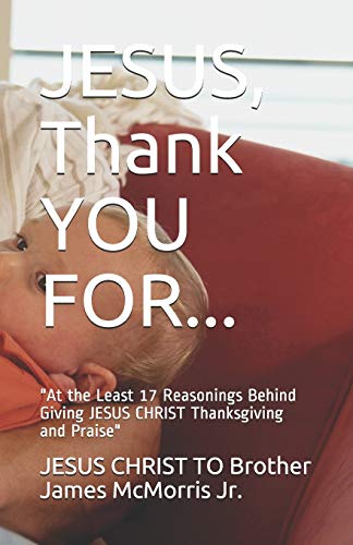 Stock image for JESUS, Thank YOU FOR.: "At the Least 17 Reasonings Behind Giving JESUS CHRIST Thanksgiving and Praise" for sale by Lucky's Textbooks