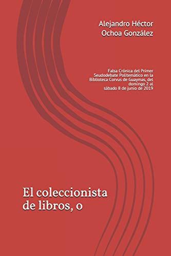 Beispielbild fr El coleccionista de libros, o: Falsa Crnica del Primer Seudodebate Politemtico en la Biblioteca Corvus de Guaymas, del domingo 2 al sbado 8 de . Seudodebates Politemticos) (Spanish Edition) zum Verkauf von Lucky's Textbooks