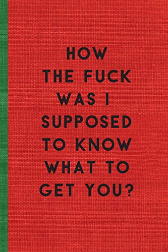 Beispielbild fr HOW THE FUCK WAS I SUPPOSED TO KNOW WHAT TO GET YOU: Humorous Christmas Notebook/ Lined Journal / Ideal Christmas or Secret Santa Gift, 120 pages. Funny naughty rude gag. zum Verkauf von AwesomeBooks