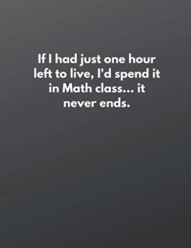 Stock image for If I had just one hour left to live, I'd spend it in Math class. it never ends. :Lined Notebook: Funny Office Notebook/Journal For . Gift (110 Pages, Lined Paper, 17.5 x 11.25) for sale by Revaluation Books