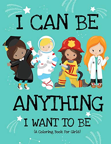 Stock image for I Can Be Anything I Want To Be (A Coloring Book For Girls): Inspirational Careers Coloring Book for Girls Ages 4-8 (Girls Can Do Anything Book|Girl Power Book) for sale by SecondSale
