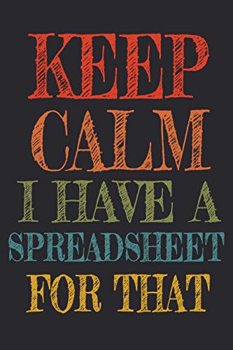 Imagen de archivo de Keep Calm I Have A Spreadsheet For That: Coworker Gag Gift Funny Office Notebook Journal (6 x 9 Blank Lined Notebook, 120 pages) a la venta por Decluttr