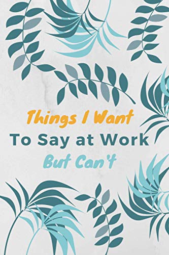 

Things I Want To Say at Work But Can't: Gift For Co Worker, Best Gag Gift, Work, Notebook,(110 Pages, Lined , 6 x 9)