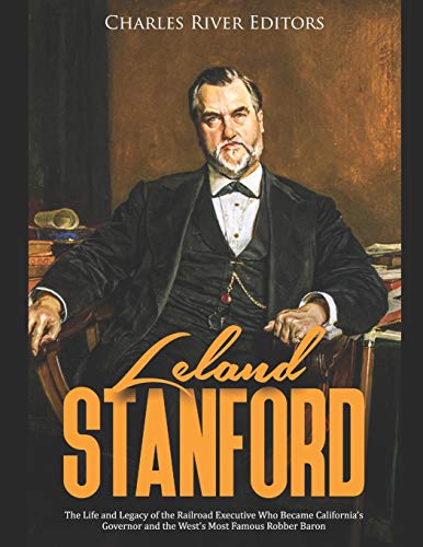 Imagen de archivo de Leland Stanford: The Life and Legacy of the Railroad Executive Who Became Californias Governor and the Wests Most Famous Robber Baron a la venta por Blue Vase Books