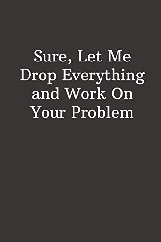 Imagen de archivo de Sure, Let Me Drop Everything and Work On Your Problem: Funny Lined Notebook, Office Gift For Boss, Humor Journal, Cool Stuff, Joke Work Gift, Best Gift For Coworkers a la venta por Revaluation Books