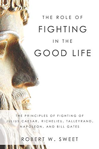 9781712562390: The Role of Fighting in the Good Life: The Principles of Fighting of Julius Caesar, Richelieu, Talleyrand, Napoleon, and Bill Gates