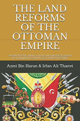 9781712655771: THE LAND REFORMS OF THE OTTOMAN EMPIRE: OBSERVATIONS, IMPLICATIONS AND REPERCUSSIONS IN ACQUIRING LAND IN OCCUPIED PALESTINE