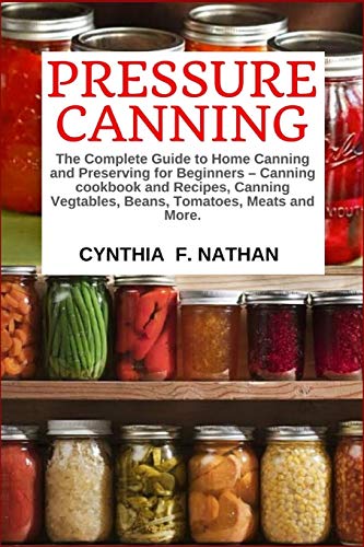 Stock image for Pressure Canning: The Complete Guide to Home Canning and Preserving for Beginners Canning Cookbook and Recipes, Canning Vegetables, Beans, Tomatoes, Meats and More. for sale by Reliant Bookstore