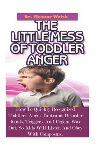 Stock image for The Little MESS Of Toddler Anger: How To Quickly Recognized Toddler's Anger Tantrums Disorder Kinds, Triggers, And Urgent Way Out, So Kids Will Listen And Obey With Composure for sale by Lucky's Textbooks