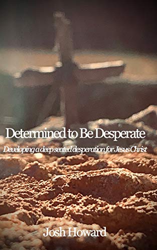 9781714161935: Determined to Be Desperate: Developing a deep seated desperation for Jesus Christ