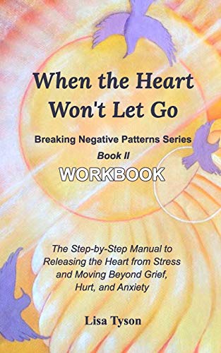 Stock image for Breaking Negative Patterns II: When the Heart Won't Let Go Workbook: The Manual to Releasing the Heart from Stress & Moving Beyond Grief and Anxiety for sale by Chiron Media