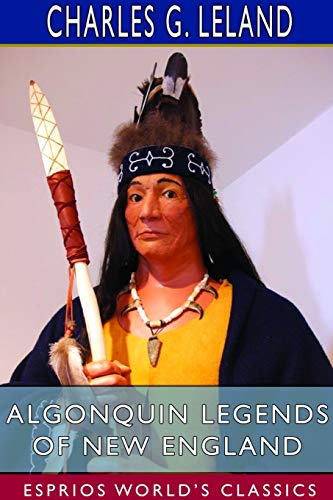 9781714972876: Algonquin Legends of New England (Esprios Classics): Myths and Folk Lore of the Micmac, Passamaquoddy, and Penobscot Tribes