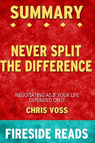 Summary of Never Split the Difference: Negotiating As If Your Life Depended  On It By Chris Voss - by Fireside Reads - Reads, Fireside: 9781715253592 -  AbeBooks