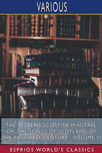 Beispielbild fr The Modern Scottish Minstrel; or, The Songs of Scotland of the Past Half Century - Volume III (Esprios Classics): Edited by Charles Rogers zum Verkauf von Lucky's Textbooks