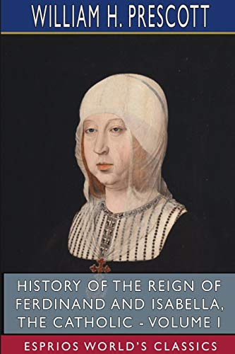 Beispielbild fr History of the Reign of Ferdinand and Isabella, the Catholic - Volume I (Esprios Classics) zum Verkauf von Better World Books