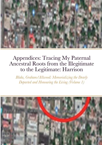 Stock image for Appendices: Tracing My Paternal Ancestral Roots from the Illegitimate to the Legitimate: Blake, Graham, Allwood, & Harrison (Volume 1): Memorializing the Dearly Departed and Honouring the Living for sale by Lucky's Textbooks