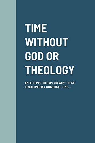 Stock image for Time Without God or Theology: An Attempt to Explain Why 'There Is No Longer a Universal Time.' for sale by Lucky's Textbooks
