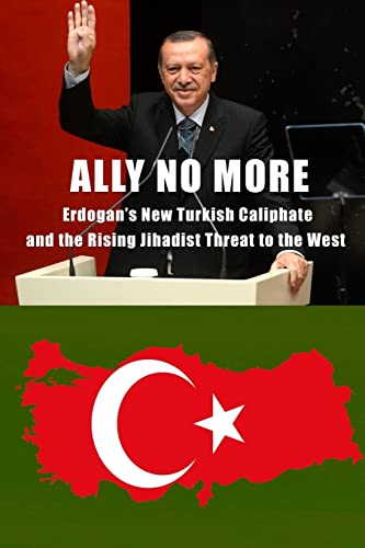 9781717071675: Ally No More: Erdogan’s New Turkish Caliphate and the Rising Jihadist Threat to the West