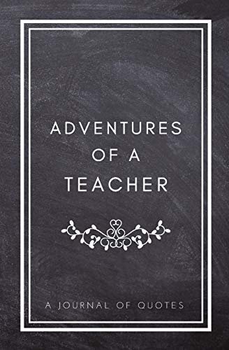 Stock image for Adventures of a Teacher: A Journal of Quotes: Prompted Quote Journal (5.25inx8in) Teacher Gift for Men or Women, Teacher Appreciation Gifts, New . Best Teacher Gift, QUOTE BOOK FOR TEACHERS for sale by Irish Booksellers