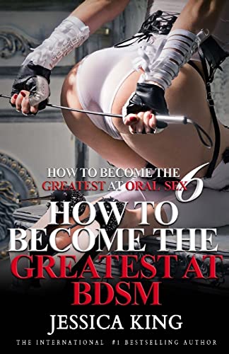 Stock image for How to Become the Greatest at Oral Sex 6: How to Become the Greatest at BDSM for sale by California Books