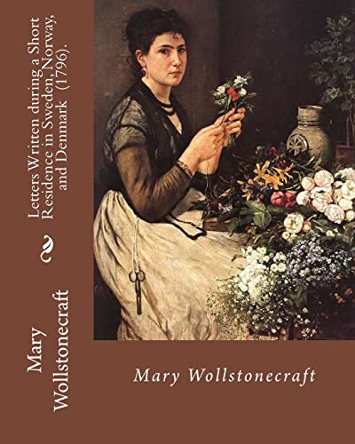 9781717350824: Letters Written during a Short Residence in Sweden, Norway, and Denmark (1796). By: Mary Wollstonecraft: Is a deeply personal travel narrative by ... British feminist Mary Wollstonecraft.