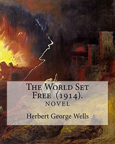 9781717389138: The World Set Free (1914). By: Herbert George Wells: The book is based on a prediction of nuclear weapons of a more destructive and uncontrollable sort than the world has yet seen.