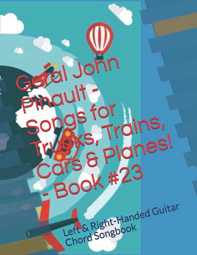 Stock image for Geral John Pinault - Songs for Trucks, Trains, Cars & Planes! - Book #23: Left & Right-Handed Guitar Chord Songbook: Volume 23 (The Best of Geral John Pinault's Songs) for sale by Revaluation Books