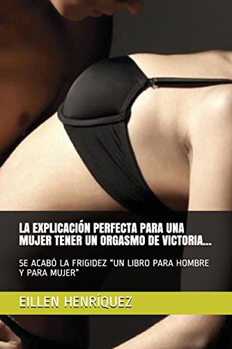 9781717729583: LA EXPLICACIN PERFECTA PARA UNA MUJER TENER UN ORGASMO DE VICTORIA...: SE ACAB LA FRIGIDEZ “UN LIBRO PARA HOMBRE Y PARA MUJER”: 1